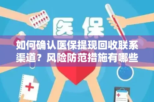如何确认医保提现回收联系渠道？风险防范措施有哪些？